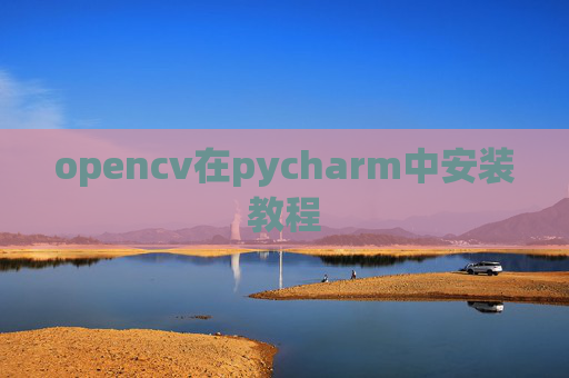 opencv在pycharm中安装教程 opencv在pycharm中安装教程